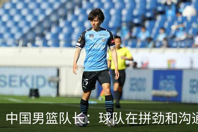 中国男篮队长：球队在拼劲和沟通上出现了问题