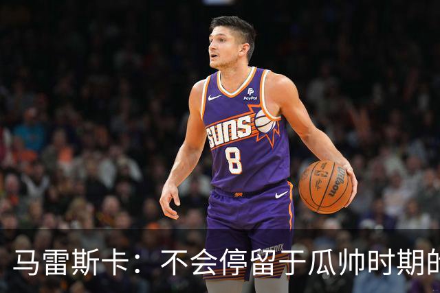 马雷斯卡：不会停留于瓜帅时期的成就 多库对桑德兰可能复出